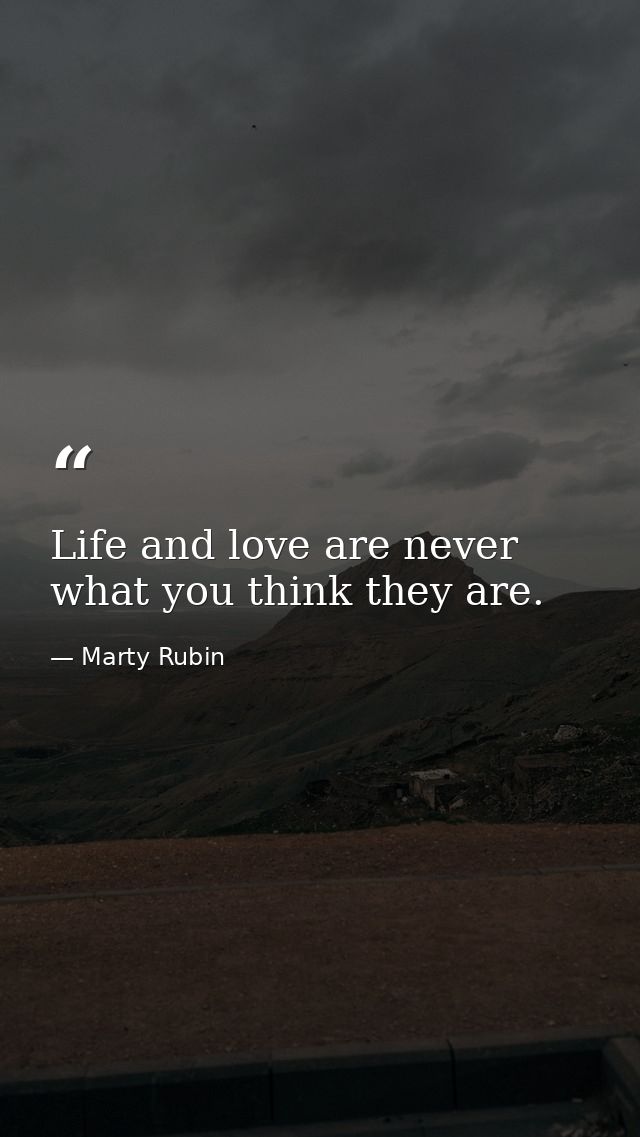 Life and love are never what you think they are. — Marty Rubin