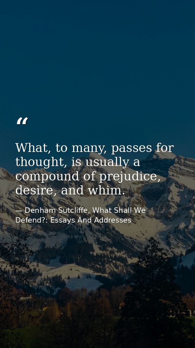What, to many, passes for thought, is usually a compound of prejudice, desire, and whim. — Denham Sutcliffe, What Shall We Defend?: Essays And Addresses