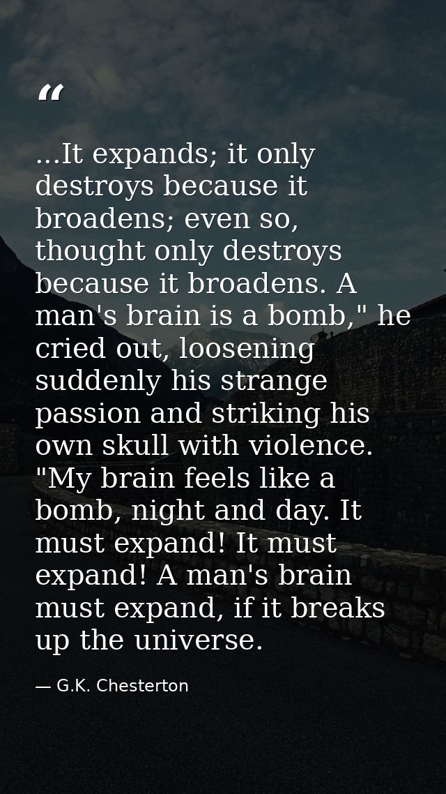 ...It expands; it only destroys because it broadens; even so, thought only destroys because it broadens. A man's brain i — G.K. Chesterton