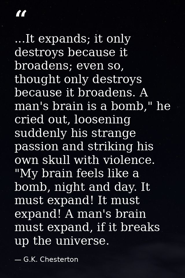 ...It expands; it only destroys because it broadens; even so, thought only destroys because it broadens. A man's brain i — G.K. Chesterton