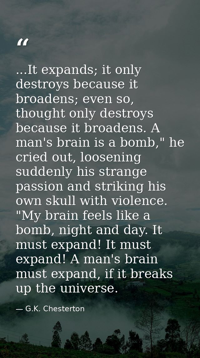 ...It expands; it only destroys because it broadens; even so, thought only destroys because it broadens. A man's brain i — G.K. Chesterton