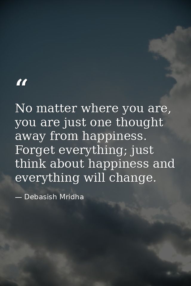No matter where you are, you are just one thought away from happiness. Forget everything; just think about happiness and — Debasish Mridha