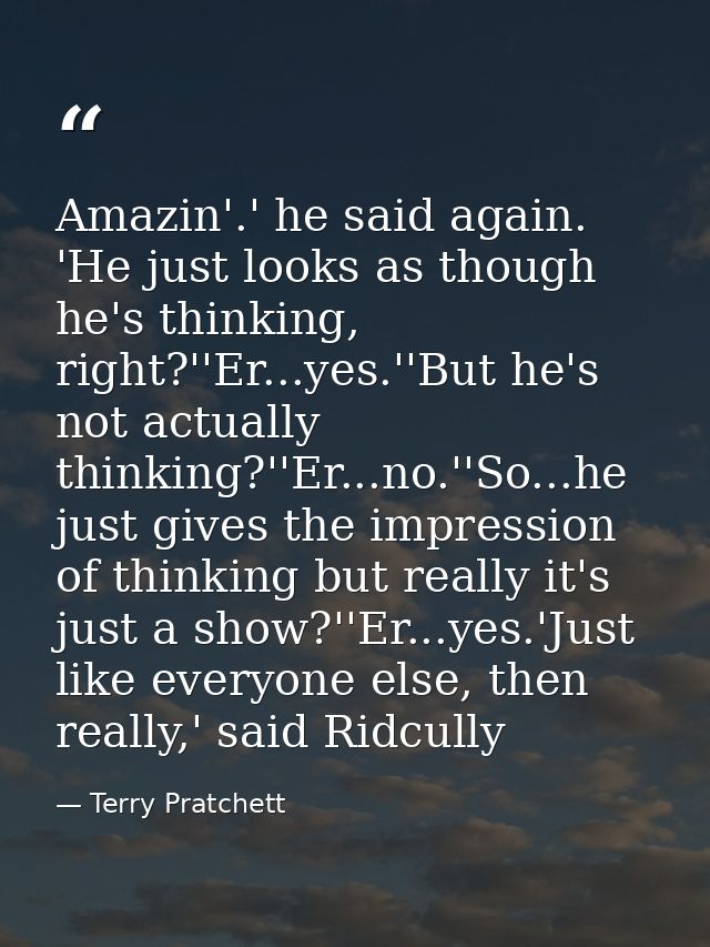 Amazin'.' he said again. 'He just looks as though he's thinking, right?''Er...yes.''But he's not actually thinking?''Er. — Terry Pratchett