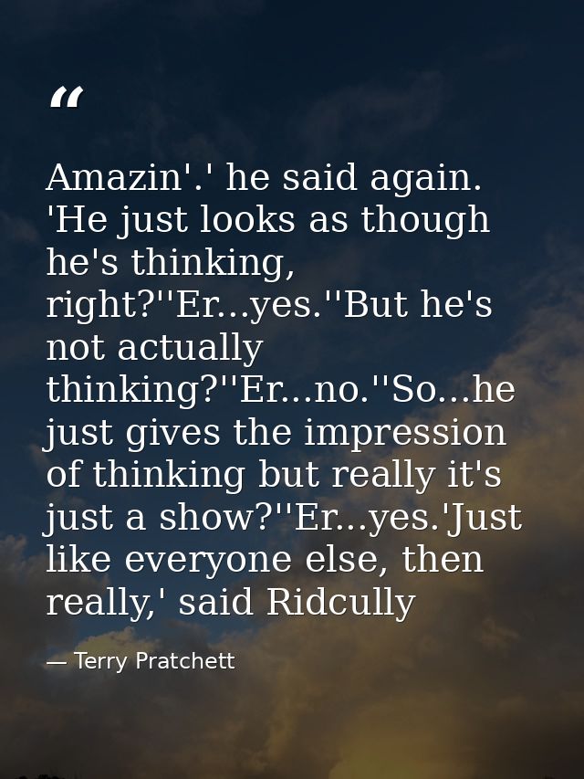 Amazin'.' he said again. 'He just looks as though he's thinking, right?''Er...yes.''But he's not actually thinking?''Er. — Terry Pratchett