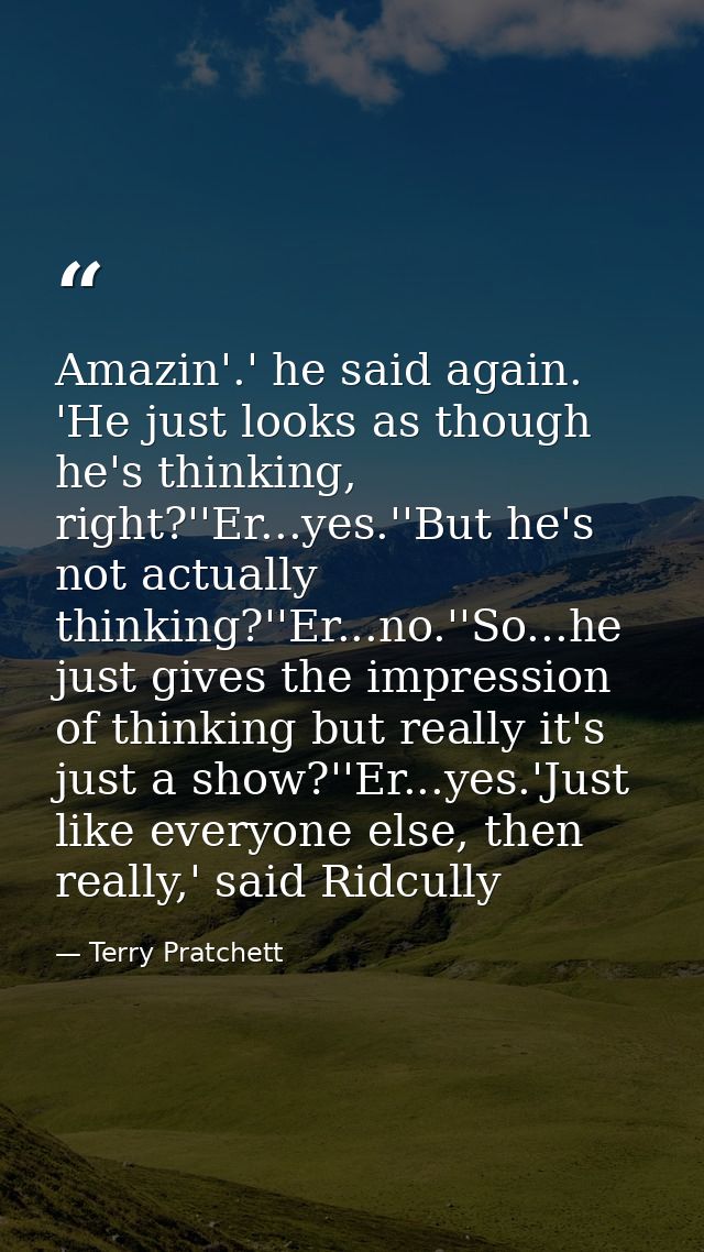 Amazin'.' he said again. 'He just looks as though he's thinking, right?''Er...yes.''But he's not actually thinking?''Er. — Terry Pratchett