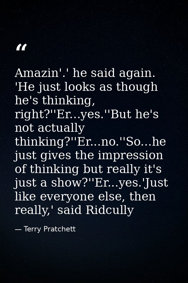 Amazin'.' he said again. 'He just looks as though he's thinking, right?''Er...yes.''But he's not actually thinking?''Er. — Terry Pratchett