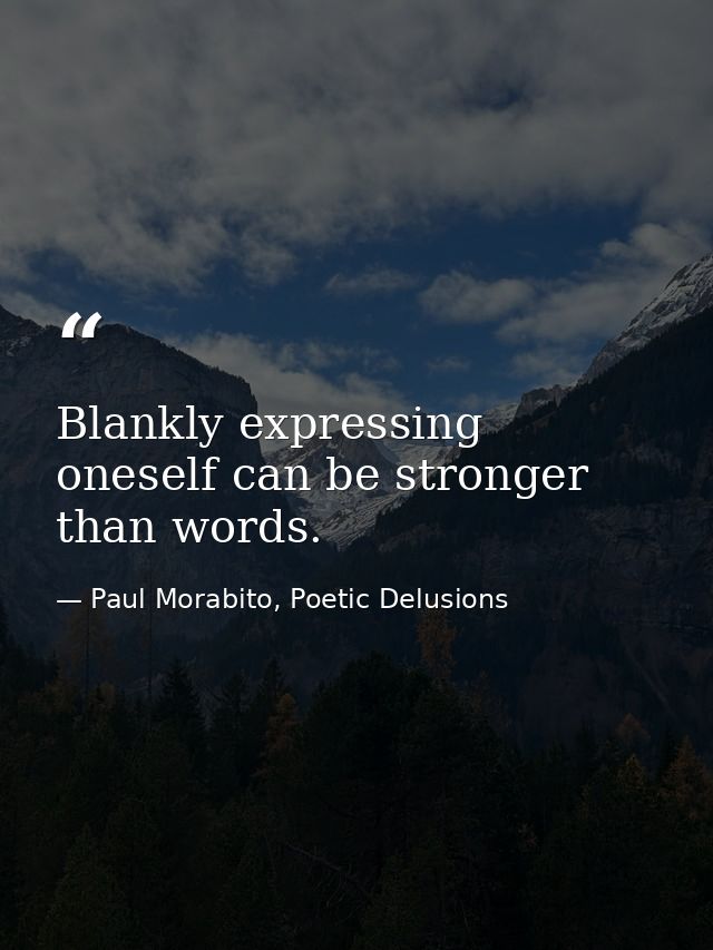 Blankly expressing oneself can be stronger than words. — Paul Morabito, Poetic Delusions