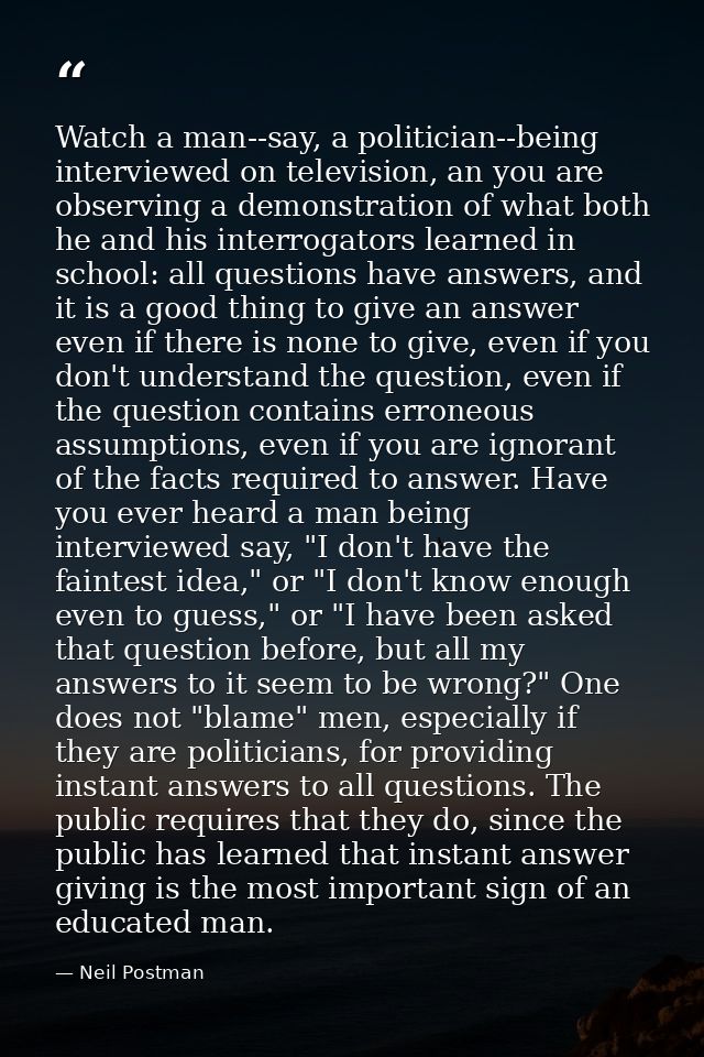 Watch a man--say, a politician--being interviewed on television, an you are observing a demonstration of what both he an — Neil Postman
