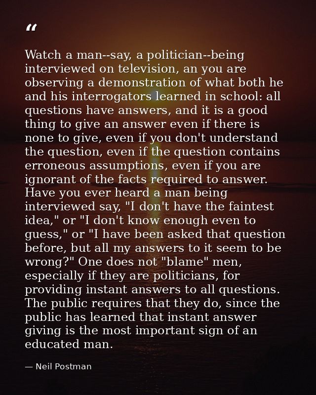 Watch a man--say, a politician--being interviewed on television, an you are observing a demonstration of what both he an — Neil Postman