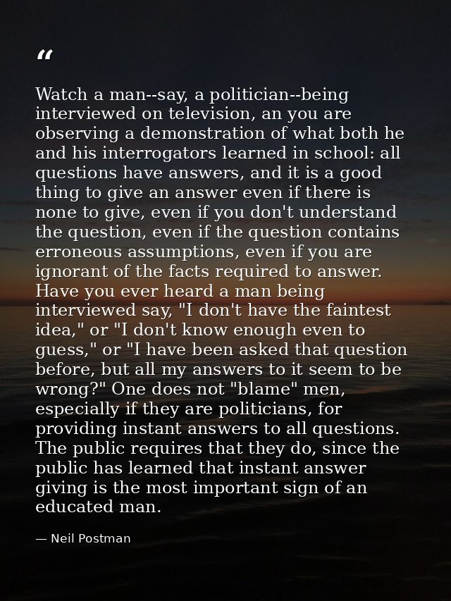 Watch a man--say, a politician--being interviewed on television, an you are observing a demonstration of what both he an — Neil Postman