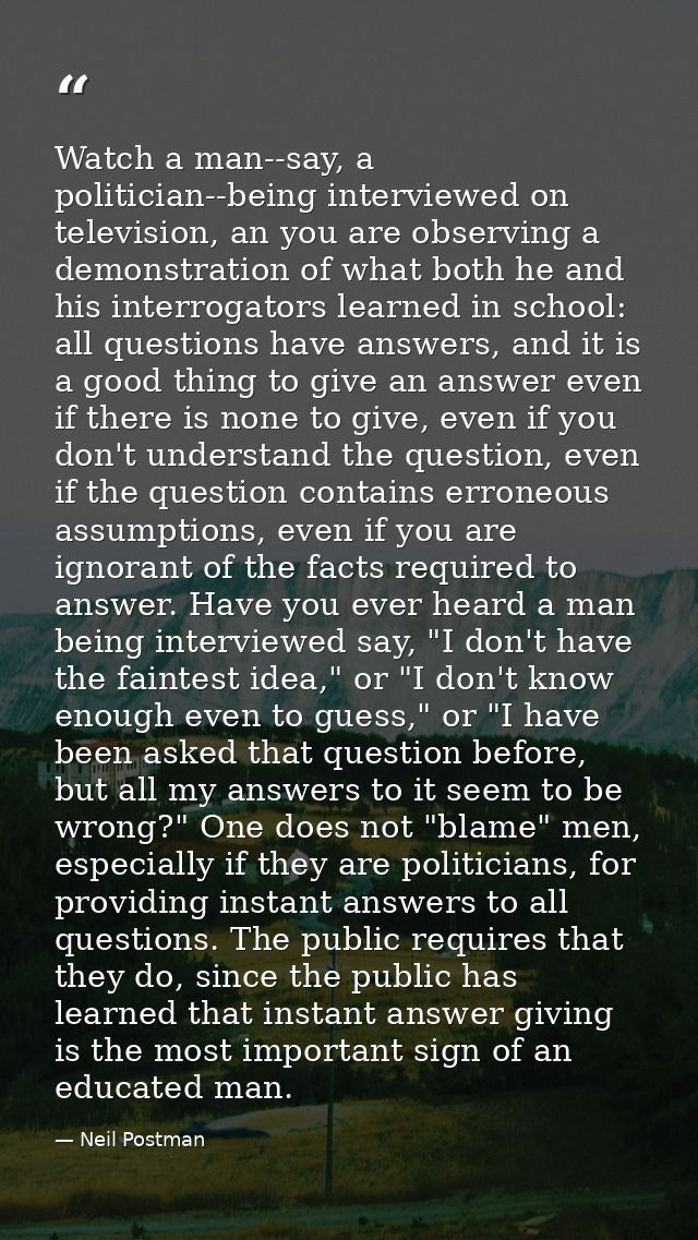 Watch a man--say, a politician--being interviewed on television, an you are observing a demonstration of what both he an — Neil Postman