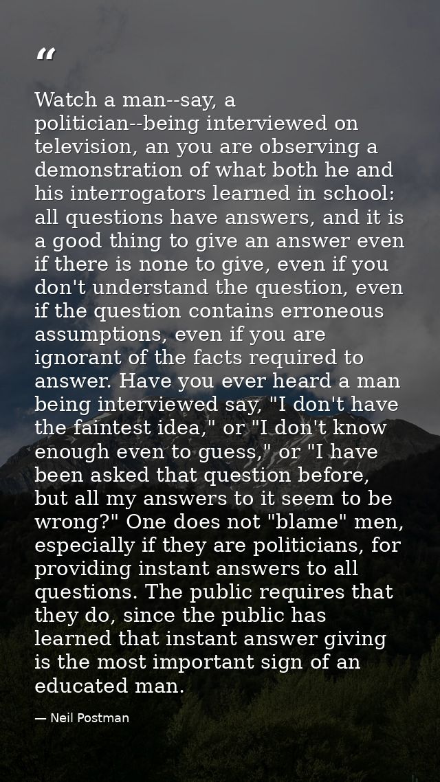 Watch a man--say, a politician--being interviewed on television, an you are observing a demonstration of what both he an — Neil Postman
