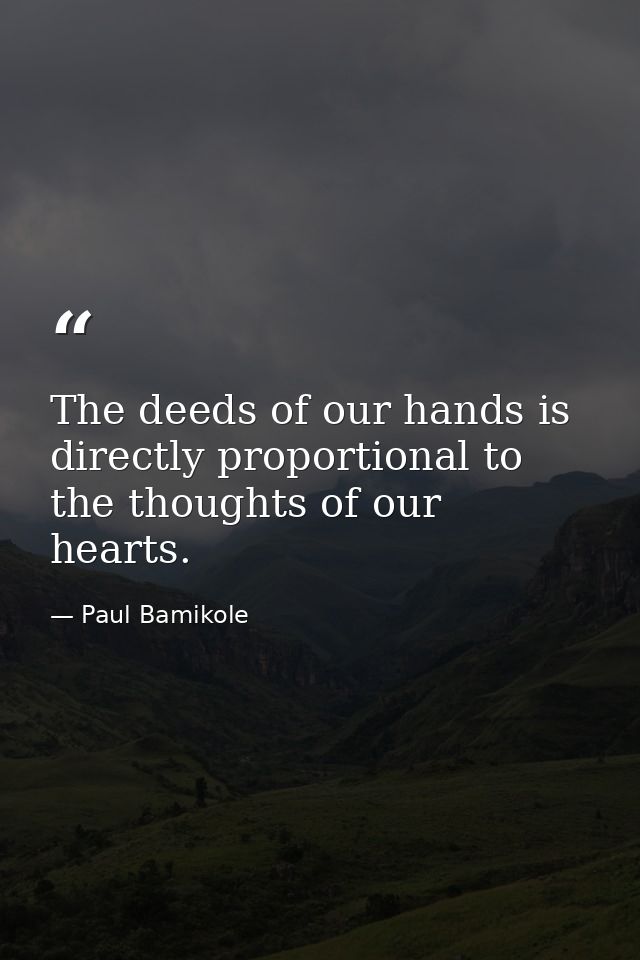 The deeds of our hands is directly proportional to the thoughts of our hearts. — Paul Bamikole