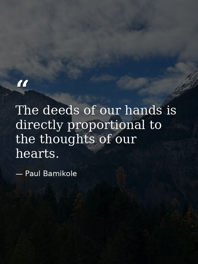 The deeds of our hands is directly proportional to the thoughts of our hearts. — Paul Bamikole