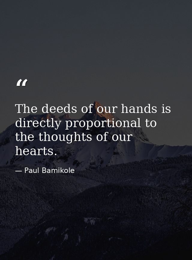 The deeds of our hands is directly proportional to the thoughts of our hearts. — Paul Bamikole