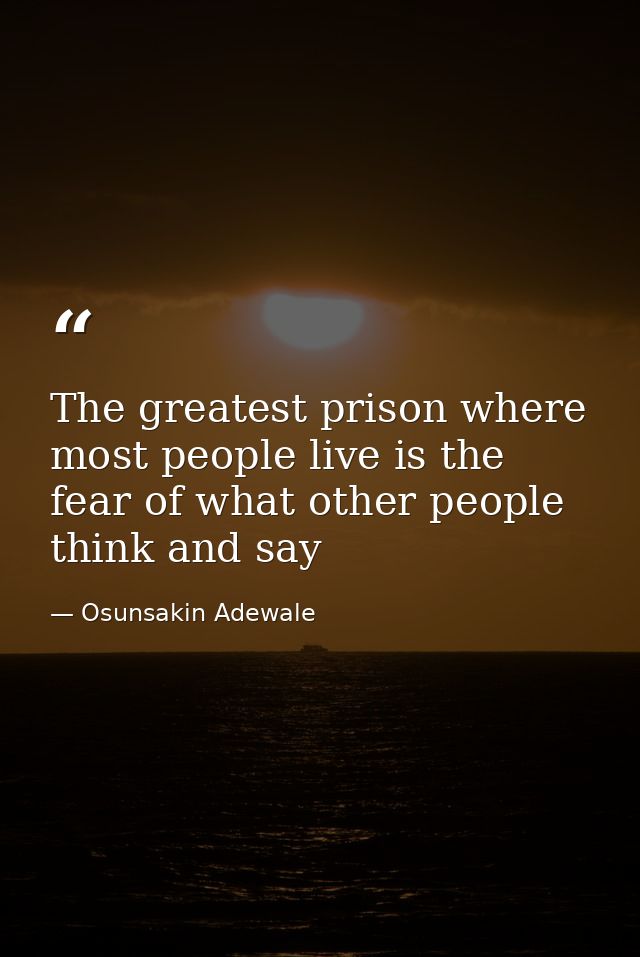 The greatest prison where most people live is the fear of what other people think and say — Osunsakin Adewale
