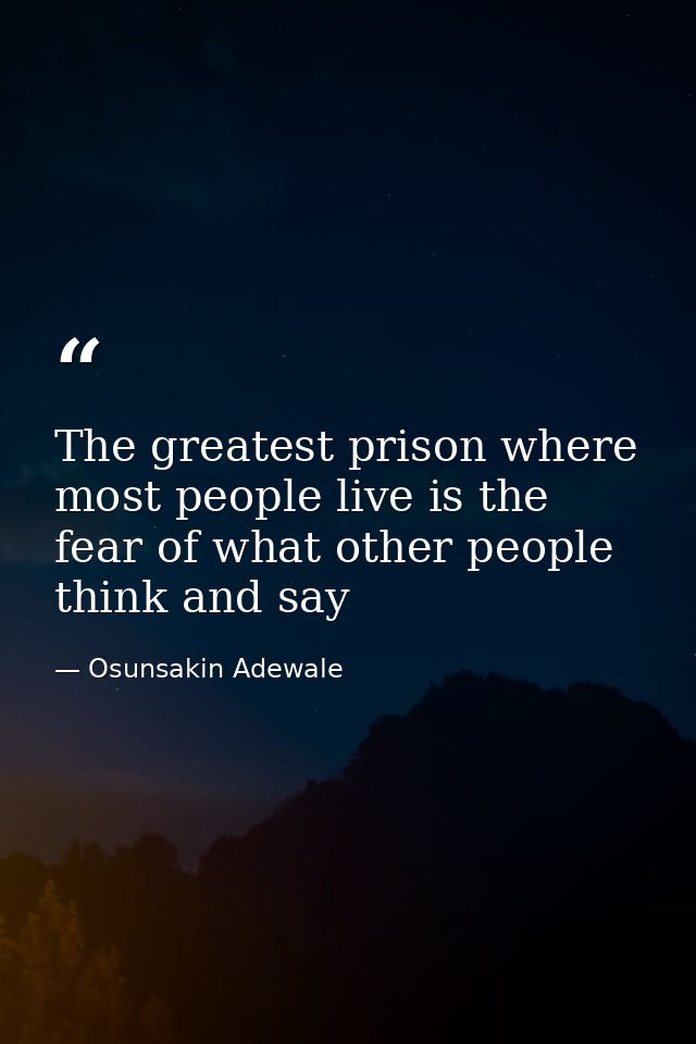 The greatest prison where most people live is the fear of what other people think and say — Osunsakin Adewale
