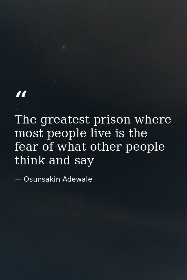 The greatest prison where most people live is the fear of what other people think and say — Osunsakin Adewale