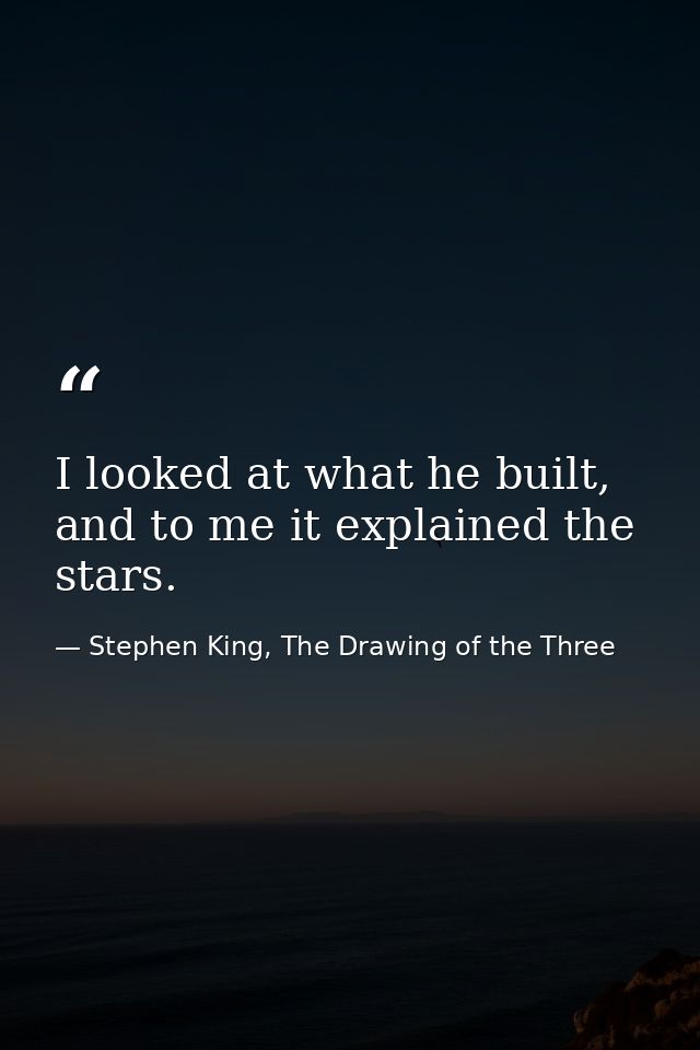 I looked at what he built, and to me it explained the stars. — Stephen King, The Drawing of the Three