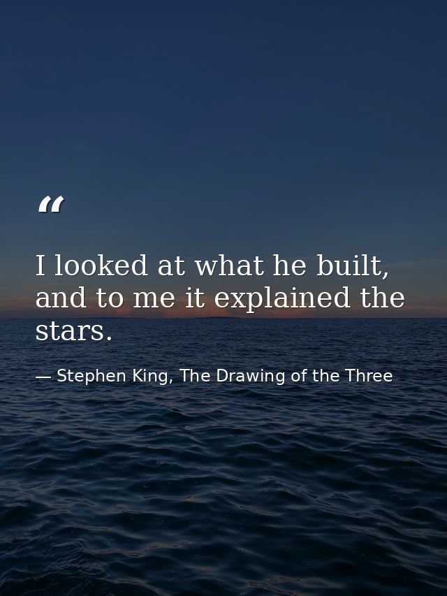 I looked at what he built, and to me it explained the stars. — Stephen King, The Drawing of the Three
