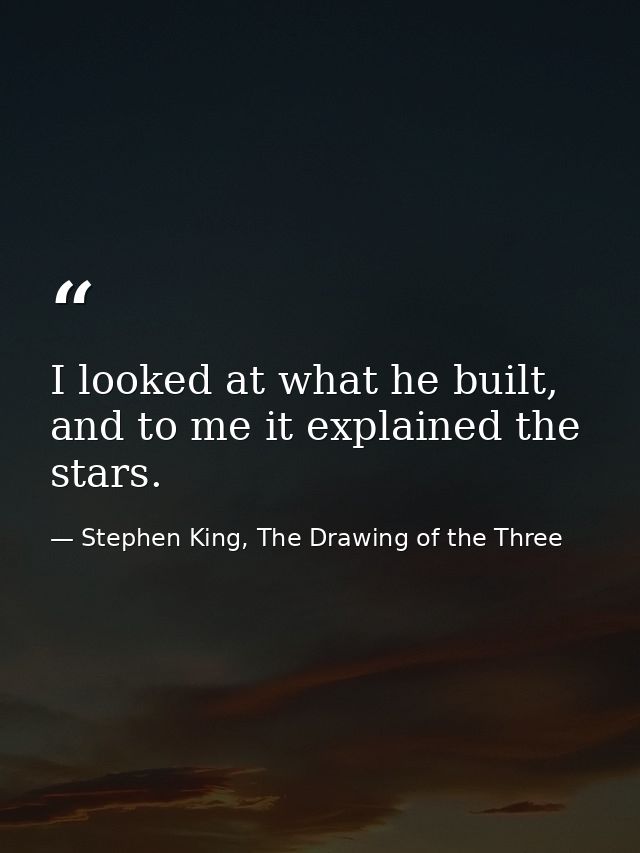 I looked at what he built, and to me it explained the stars. — Stephen King, The Drawing of the Three