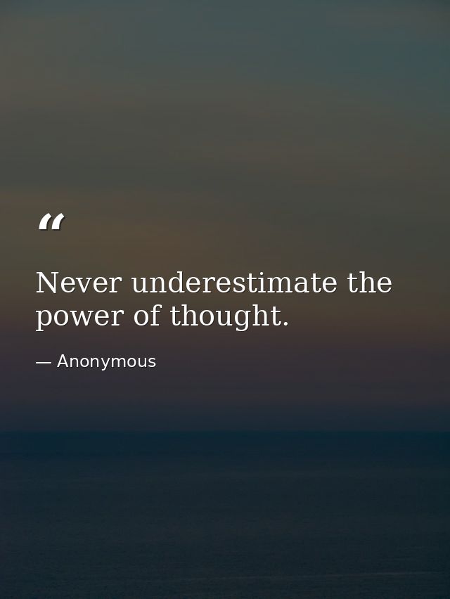Never underestimate the power of thought. — Anonymous