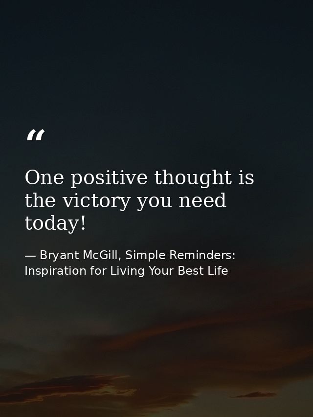 One positive thought is the victory you need today! — Bryant McGill, Simple Reminders: Inspiration for Living Your Best Life