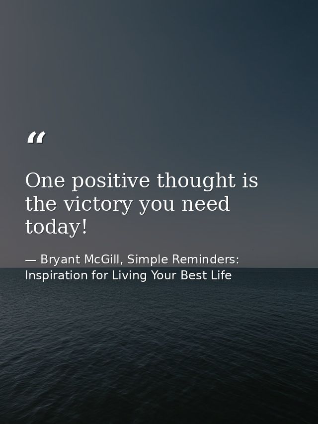 One positive thought is the victory you need today! — Bryant McGill, Simple Reminders: Inspiration for Living Your Best Life