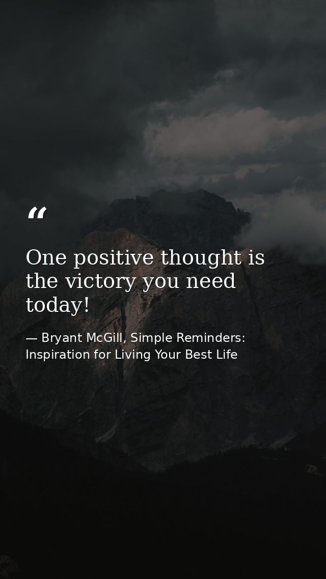 One positive thought is the victory you need today! — Bryant McGill, Simple Reminders: Inspiration for Living Your Best Life