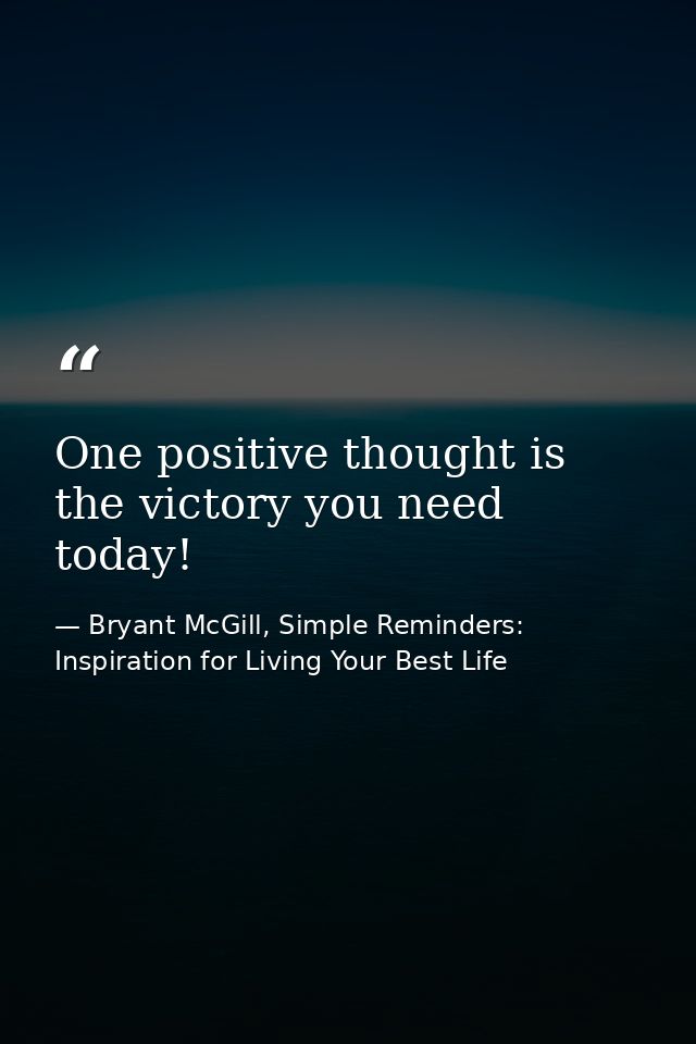 One positive thought is the victory you need today! — Bryant McGill, Simple Reminders: Inspiration for Living Your Best Life