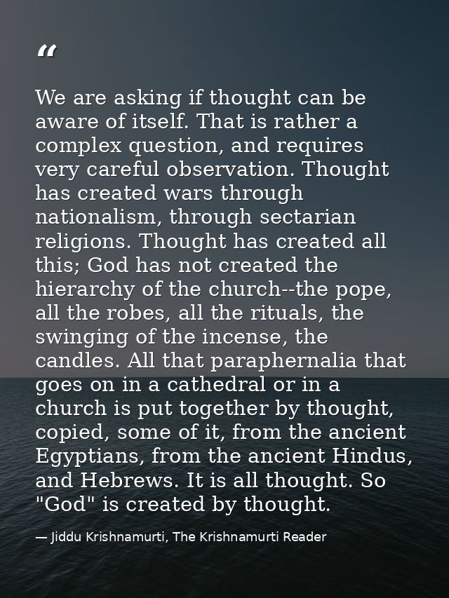 We are asking if thought can be aware of itself. That is rather a complex question, and requires very careful observatio — Jiddu Krishnamurti, The Krishnamurti Reader