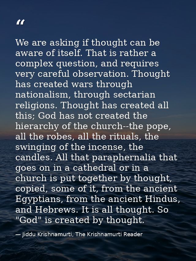 We are asking if thought can be aware of itself. That is rather a complex question, and requires very careful observatio — Jiddu Krishnamurti, The Krishnamurti Reader