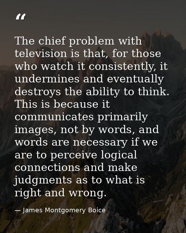 The chief problem with television is that, for those who watch it consistently, it undermines and eventually destroys th — James Montgomery Boice