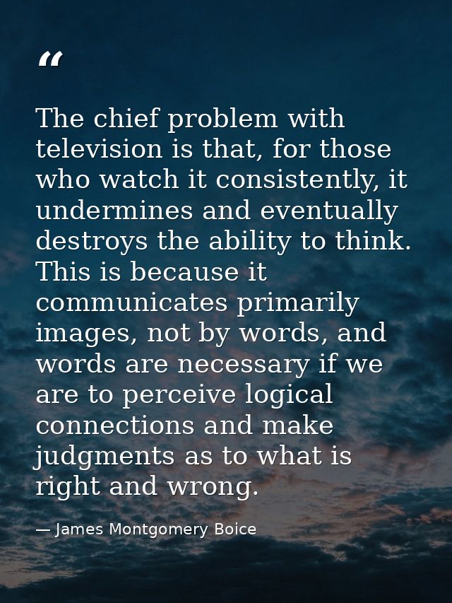 The chief problem with television is that, for those who watch it consistently, it undermines and eventually destroys th — James Montgomery Boice