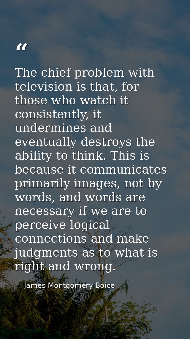 The chief problem with television is that, for those who watch it consistently, it undermines and eventually destroys th — James Montgomery Boice