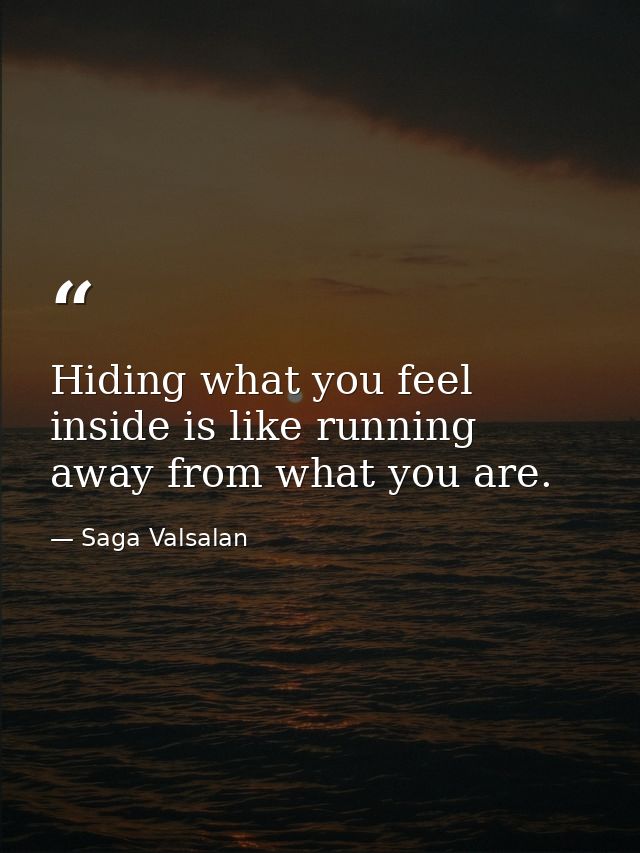 Hiding what you feel inside is like running away from what you are. — Saga Valsalan