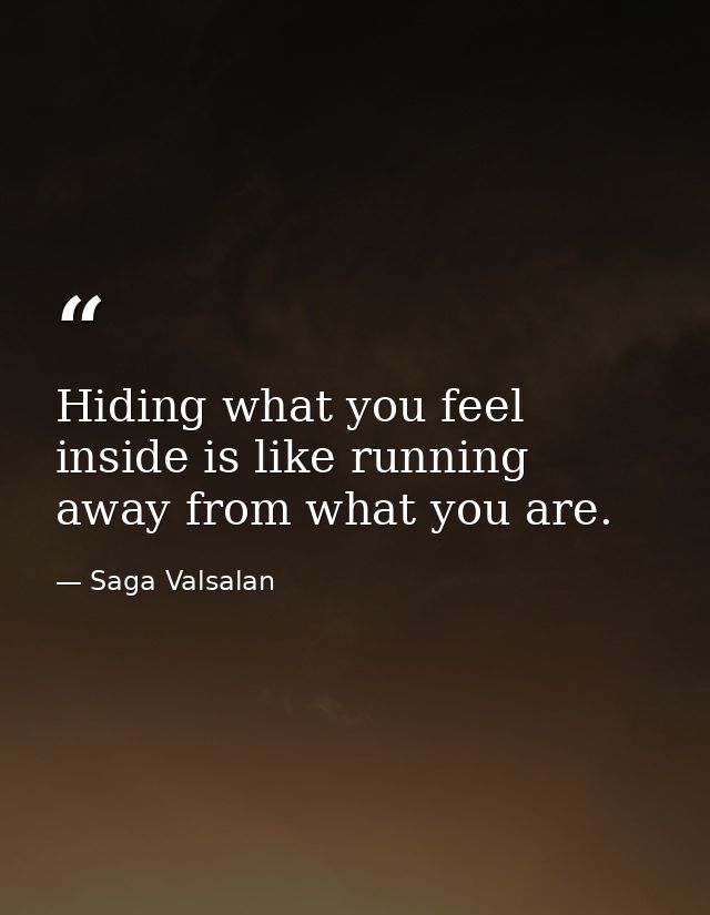 Hiding what you feel inside is like running away from what you are. — Saga Valsalan
