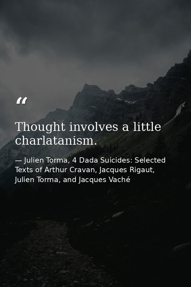 Thought involves a little charlatanism. — Julien Torma, 4 Dada Suicides: Selected Texts of Arthur Cravan, Jacques Rigaut, Julien Torma, and Jacques Vaché