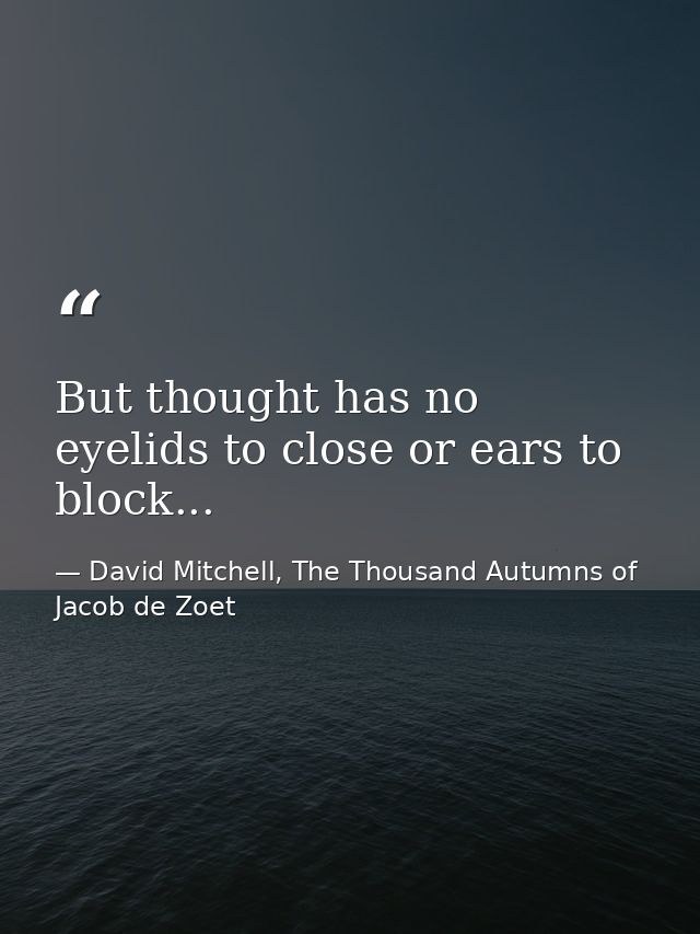 But thought has no eyelids to close or ears to block... — David Mitchell, The Thousand Autumns of Jacob de Zoet
