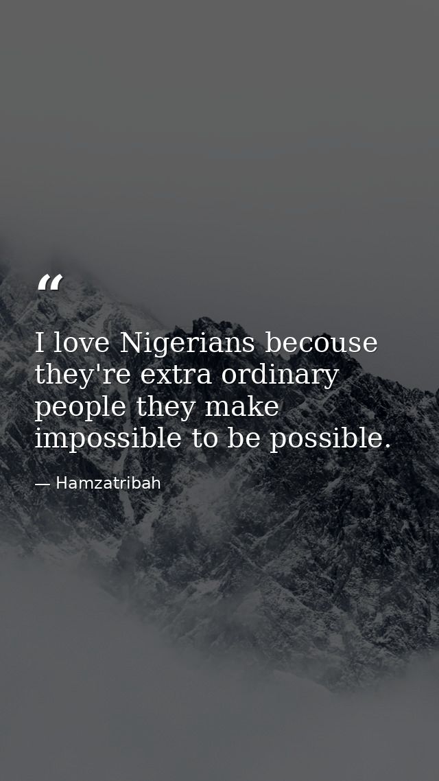 I love Nigerians becouse they're extra ordinary people they make impossible to be possible. — Hamzatribah