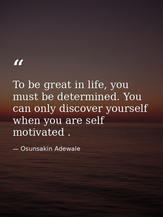 To be great in life, you must be determined. You can only discover yourself when you are self motivated . — Osunsakin Adewale