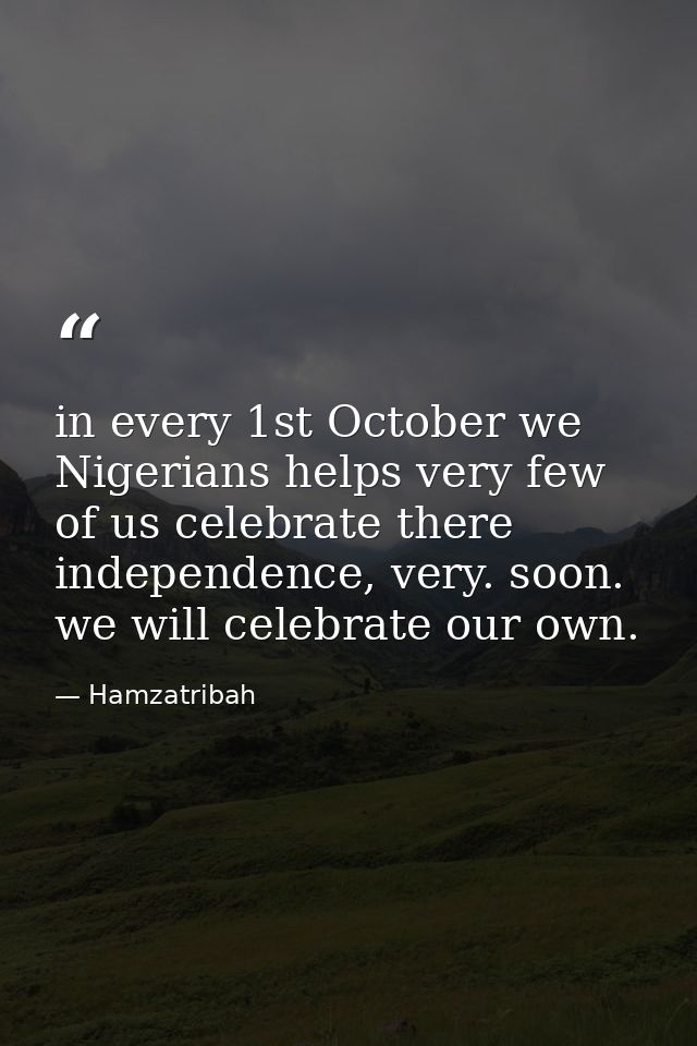 in every 1st October we Nigerians helps very few of us celebrate there independence, very. soon. we will celebrate our o — Hamzatribah
