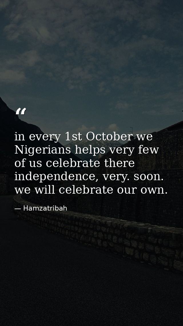 in every 1st October we Nigerians helps very few of us celebrate there independence, very. soon. we will celebrate our o — Hamzatribah