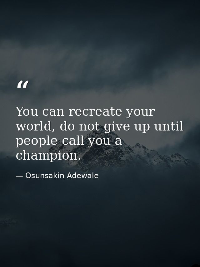 You can recreate your world, do not give up until people call you a champion. — Osunsakin Adewale