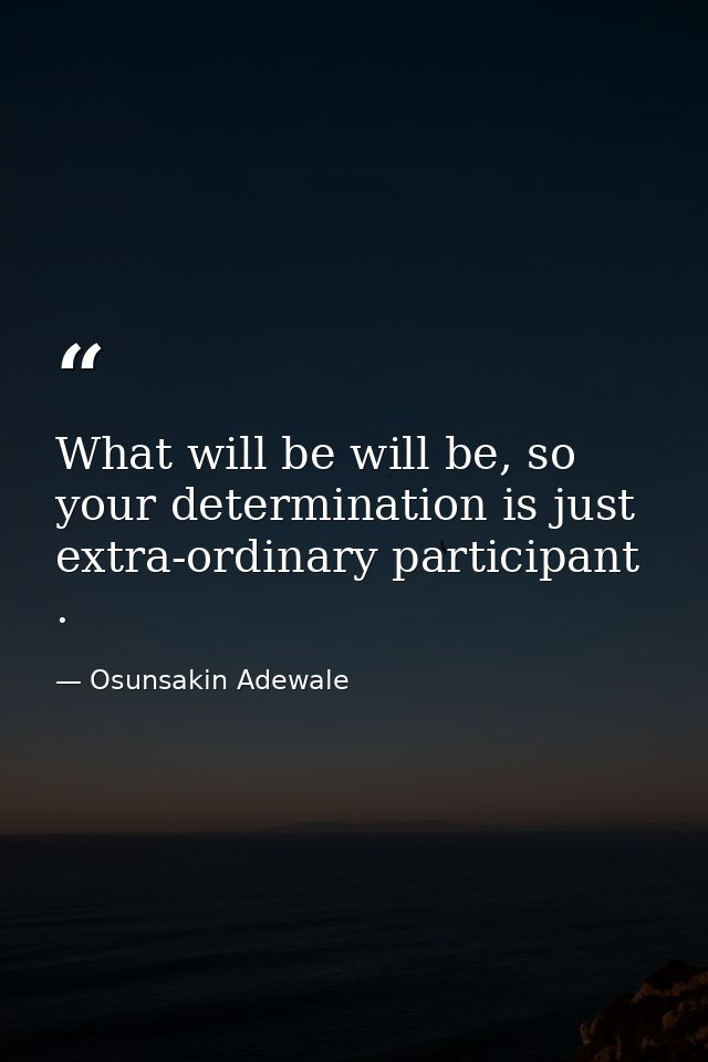 What will be will be, so your determination is just extra-ordinary participant . — Osunsakin Adewale