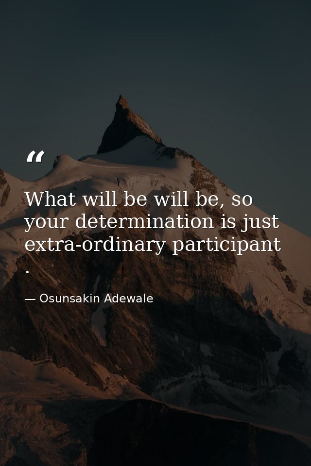 What will be will be, so your determination is just extra-ordinary participant . — Osunsakin Adewale