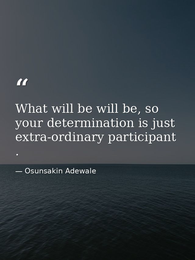 What will be will be, so your determination is just extra-ordinary participant . — Osunsakin Adewale