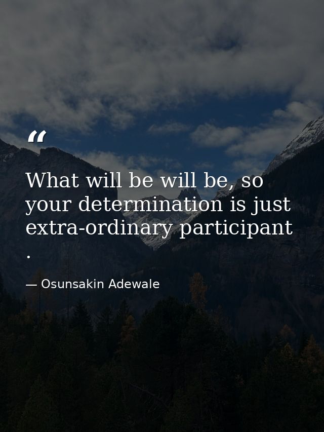 What will be will be, so your determination is just extra-ordinary participant . — Osunsakin Adewale