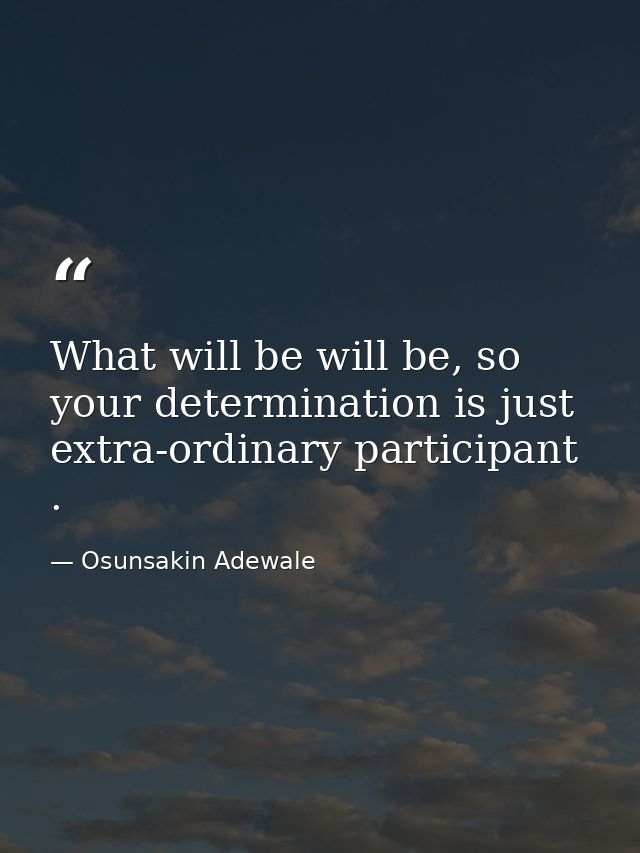 What will be will be, so your determination is just extra-ordinary participant . — Osunsakin Adewale