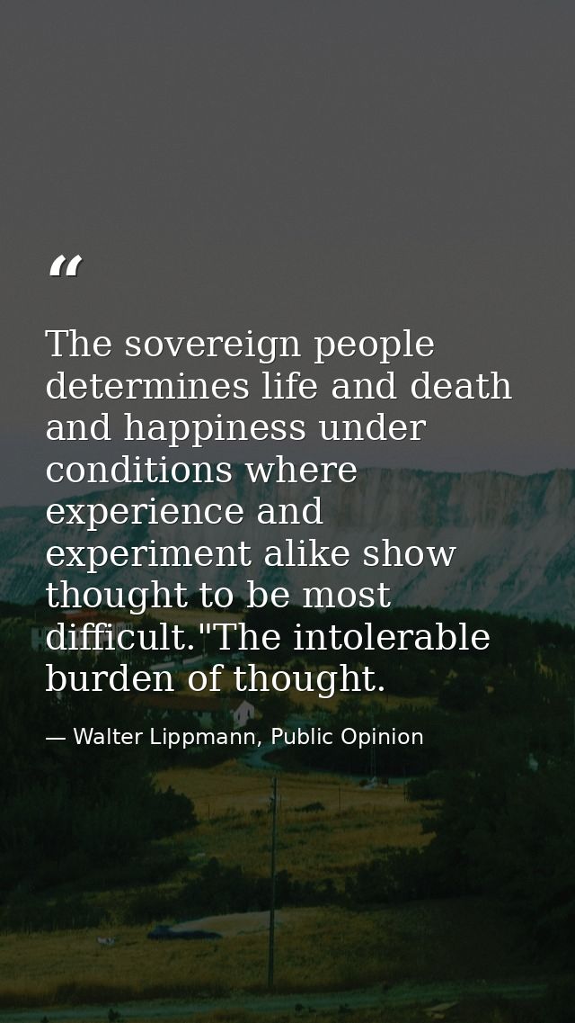 The sovereign people determines life and death and happiness under conditions where experience and experiment alike show — Walter Lippmann, Public Opinion